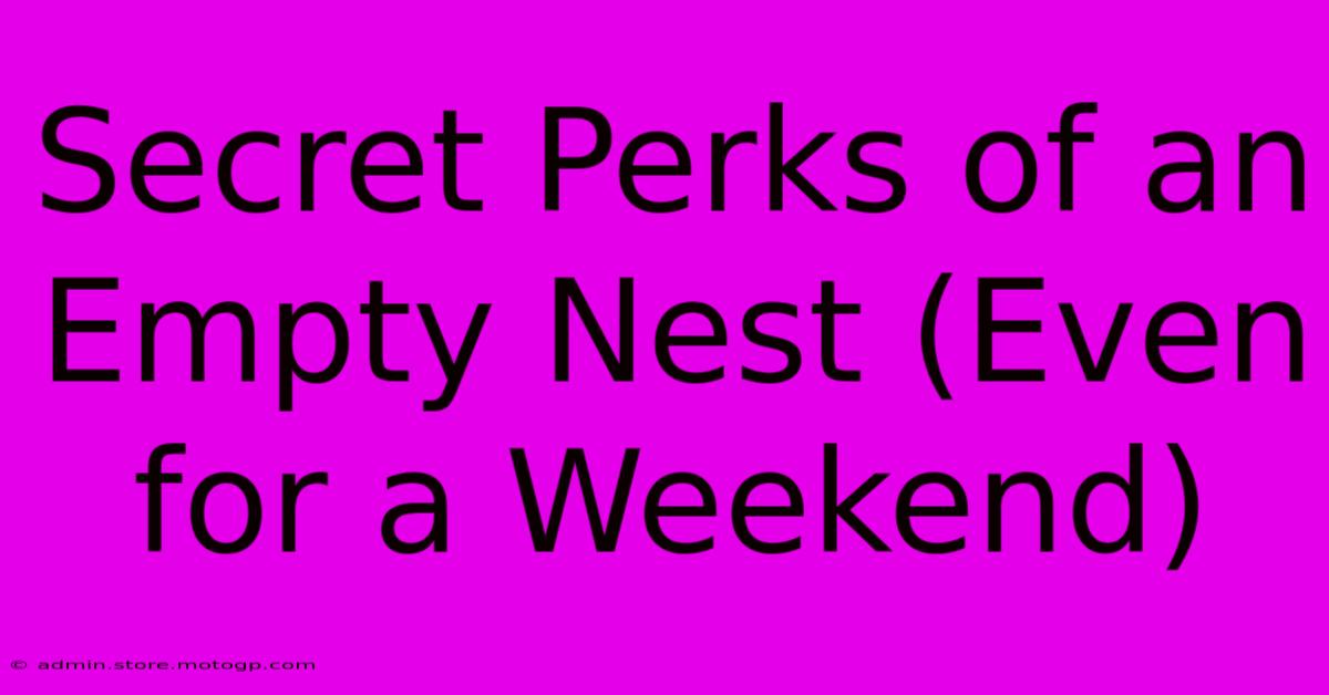 Secret Perks Of An Empty Nest (Even For A Weekend)