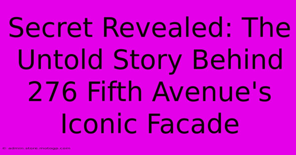 Secret Revealed: The Untold Story Behind 276 Fifth Avenue's Iconic Facade