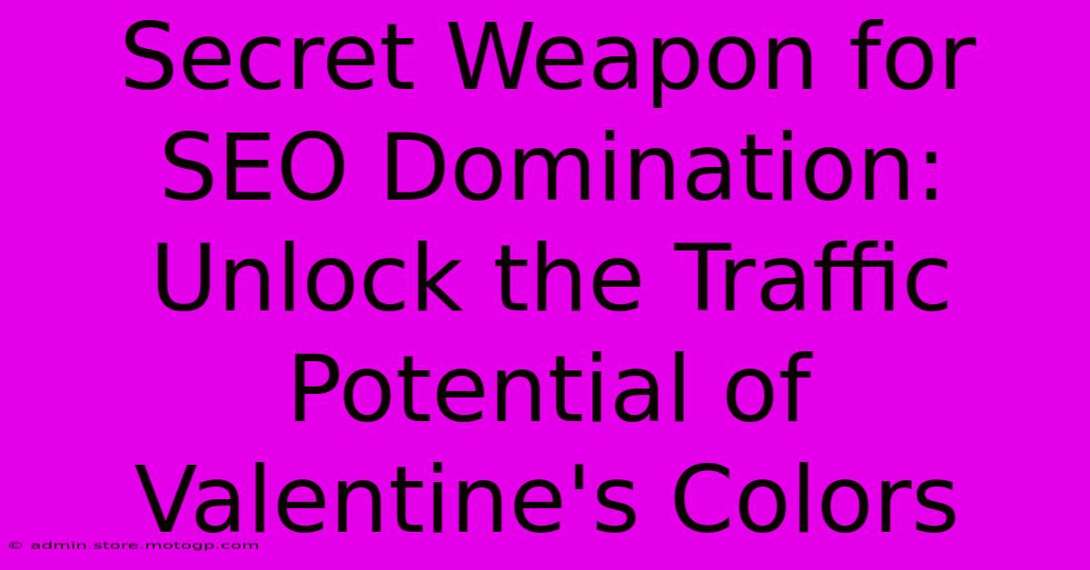 Secret Weapon For SEO Domination: Unlock The Traffic Potential Of Valentine's Colors