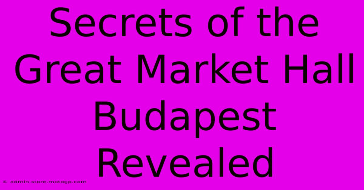 Secrets Of The Great Market Hall Budapest Revealed