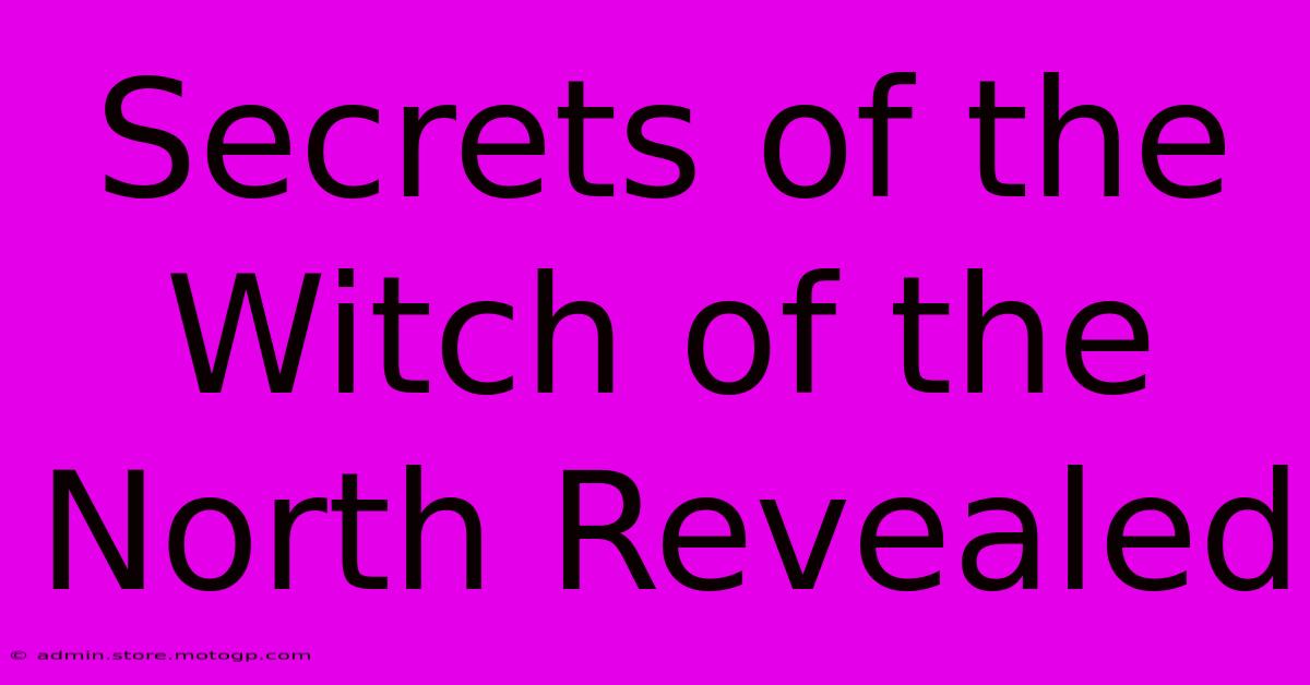 Secrets Of The Witch Of The North Revealed