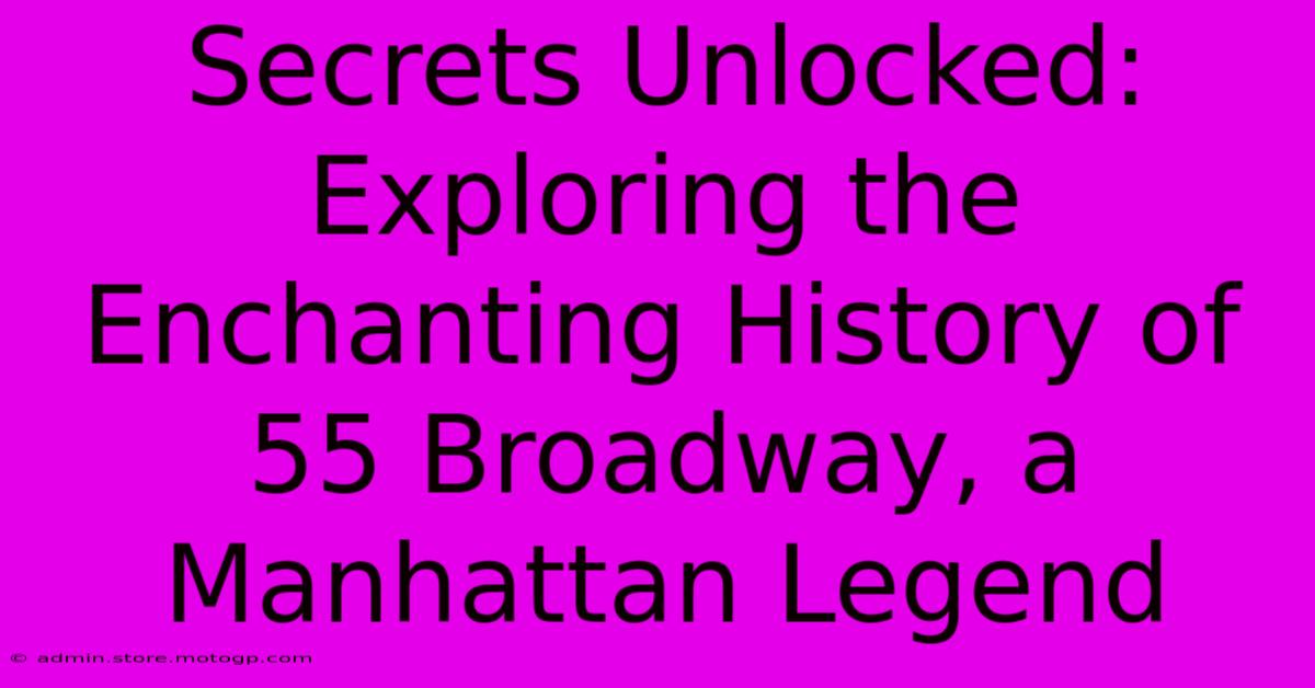 Secrets Unlocked: Exploring The Enchanting History Of 55 Broadway, A Manhattan Legend