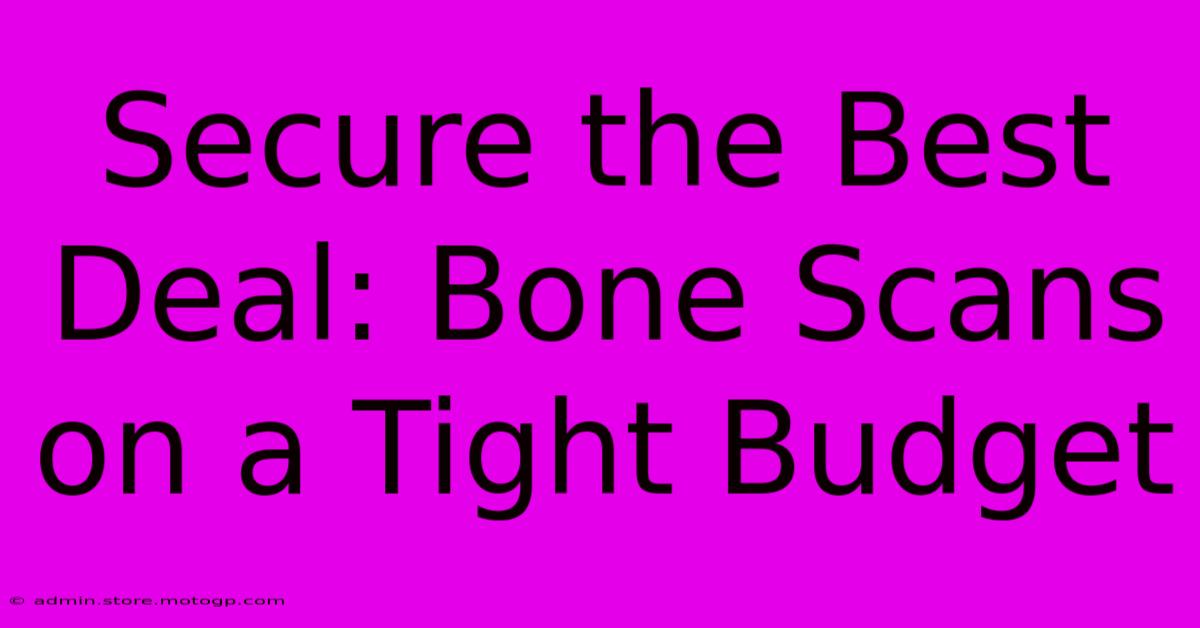 Secure The Best Deal: Bone Scans On A Tight Budget