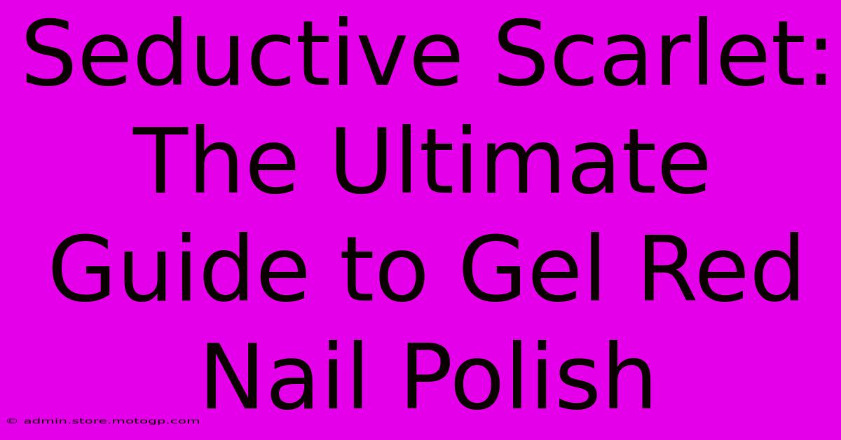 Seductive Scarlet: The Ultimate Guide To Gel Red Nail Polish