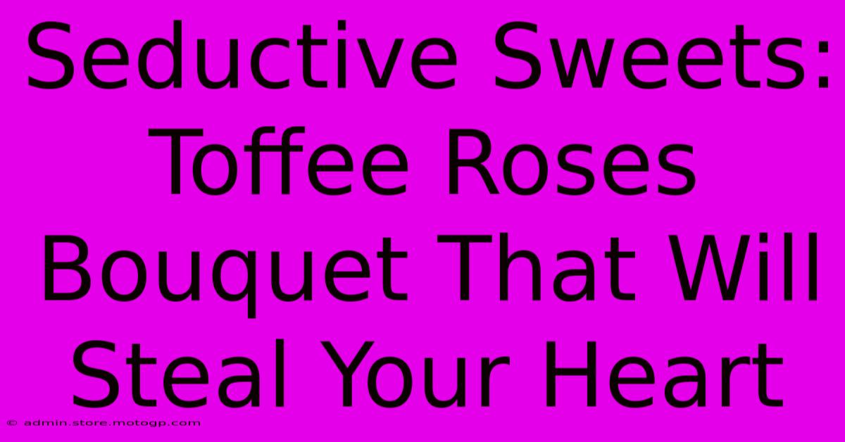 Seductive Sweets: Toffee Roses Bouquet That Will Steal Your Heart