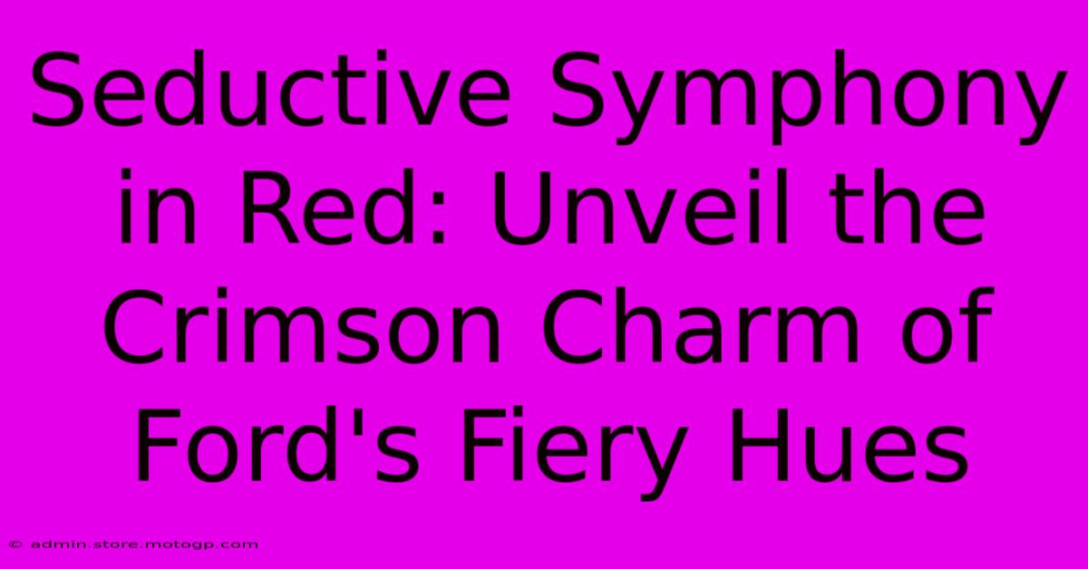 Seductive Symphony In Red: Unveil The Crimson Charm Of Ford's Fiery Hues