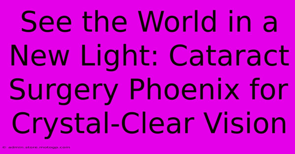 See The World In A New Light: Cataract Surgery Phoenix For Crystal-Clear Vision