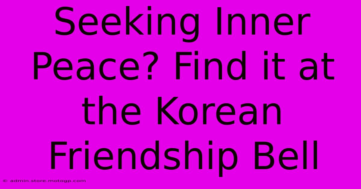 Seeking Inner Peace? Find It At The Korean Friendship Bell