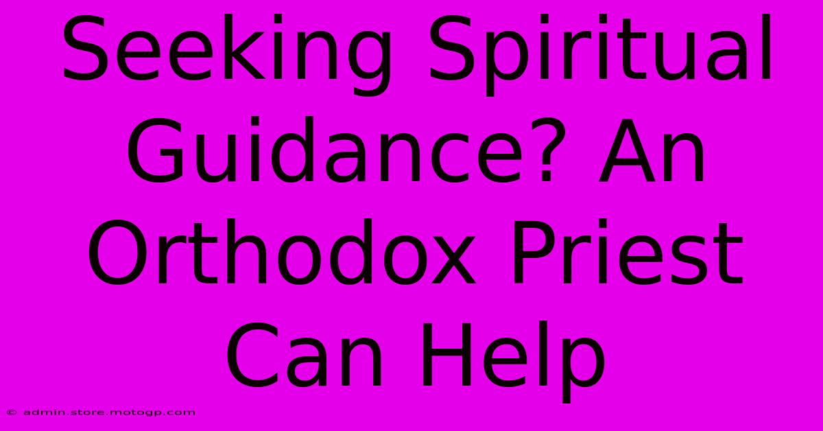 Seeking Spiritual Guidance? An Orthodox Priest Can Help