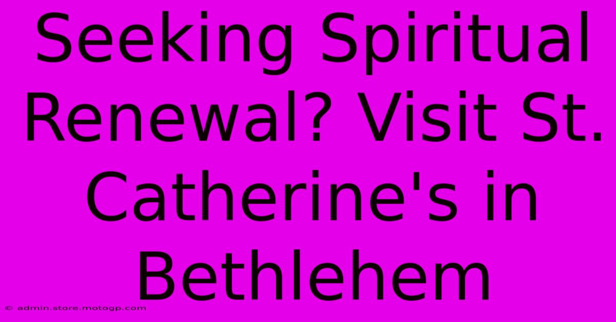 Seeking Spiritual Renewal? Visit St. Catherine's In Bethlehem