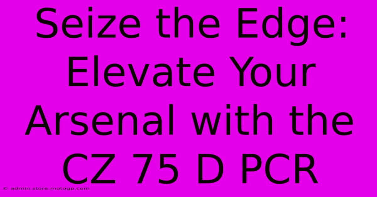 Seize The Edge: Elevate Your Arsenal With The CZ 75 D PCR