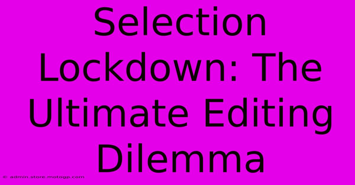 Selection Lockdown: The Ultimate Editing Dilemma