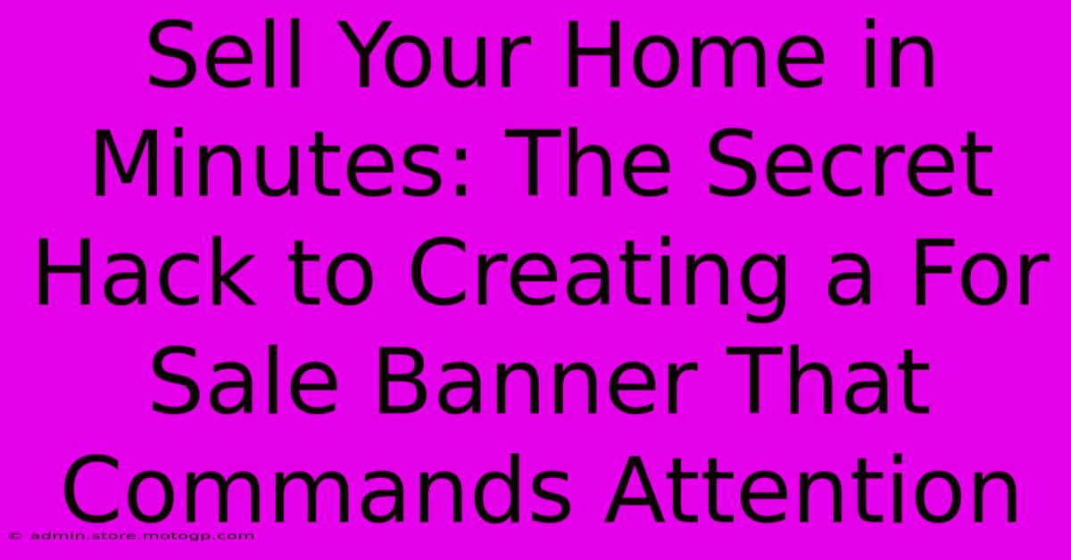 Sell Your Home In Minutes: The Secret Hack To Creating A For Sale Banner That Commands Attention