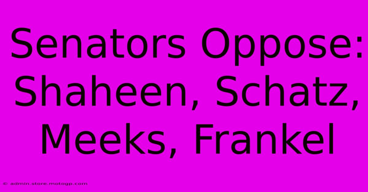 Senators Oppose: Shaheen, Schatz, Meeks, Frankel