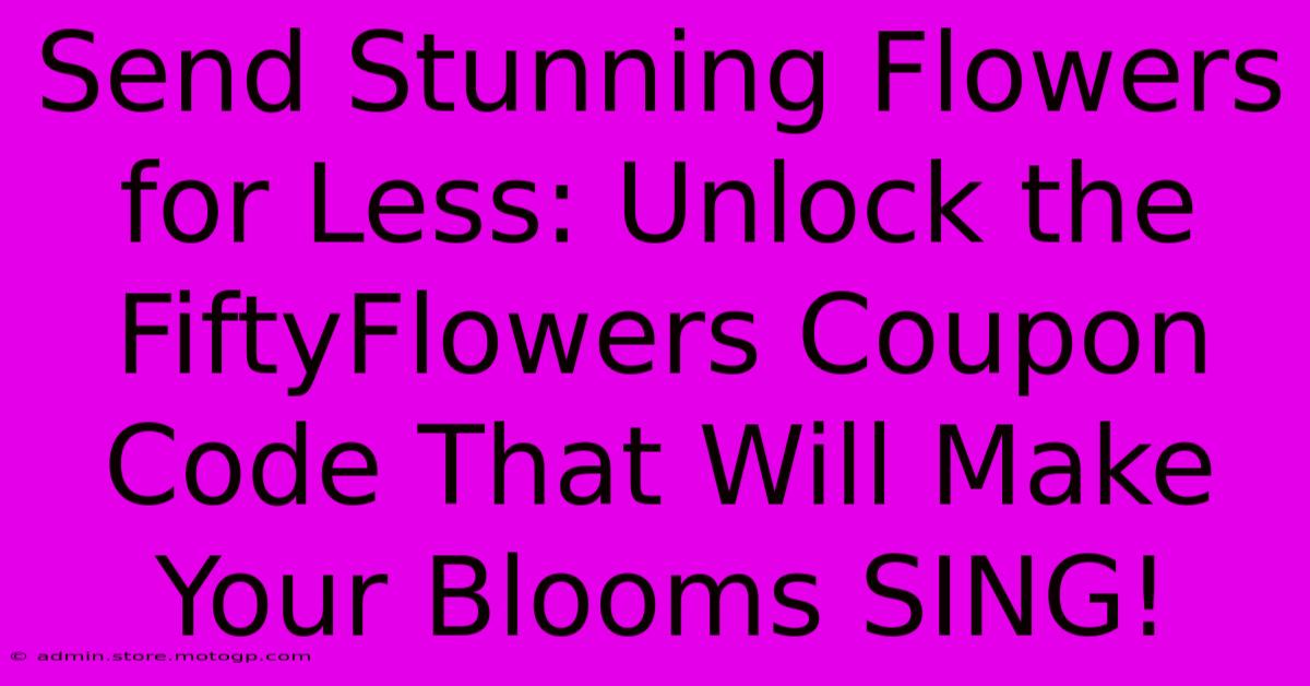 Send Stunning Flowers For Less: Unlock The FiftyFlowers Coupon Code That Will Make Your Blooms SING!