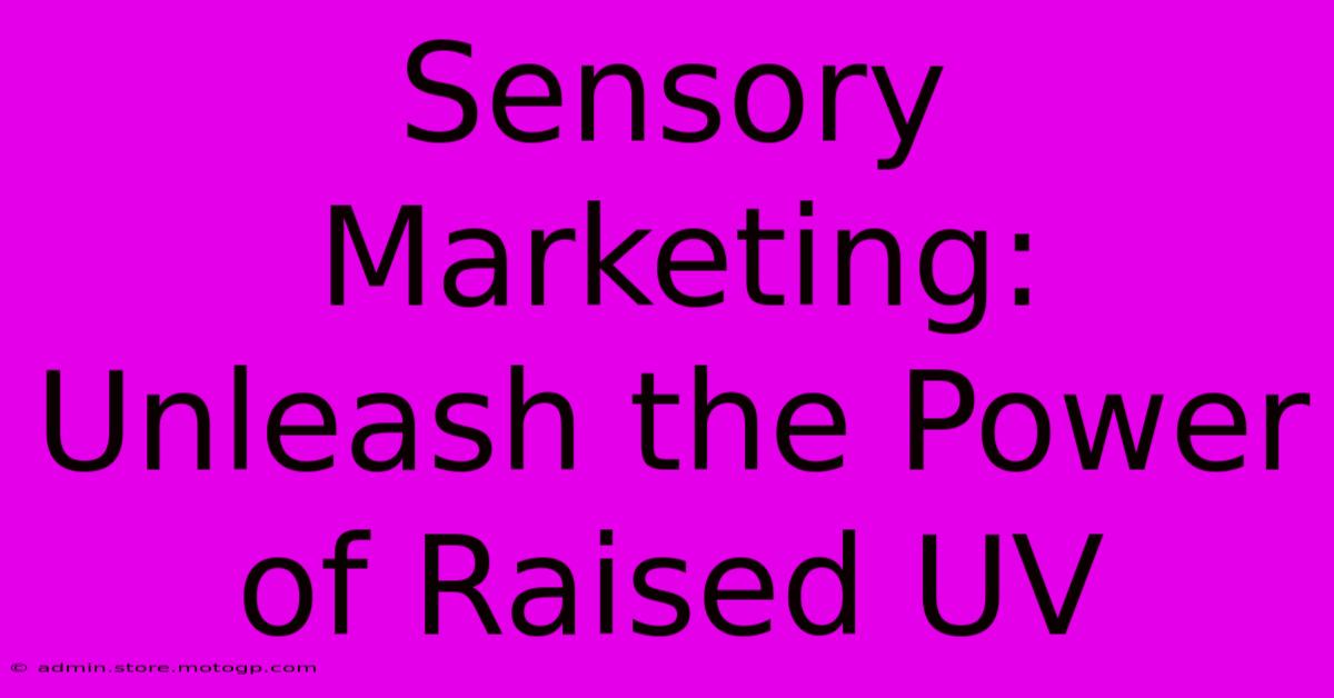 Sensory Marketing: Unleash The Power Of Raised UV