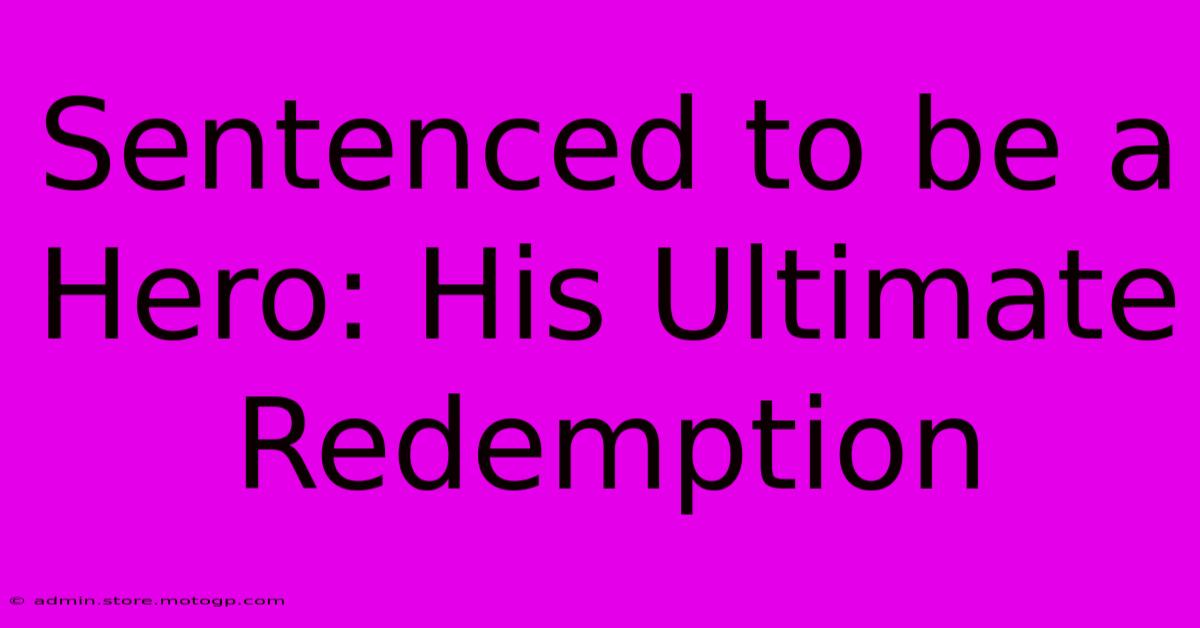 Sentenced To Be A Hero: His Ultimate Redemption