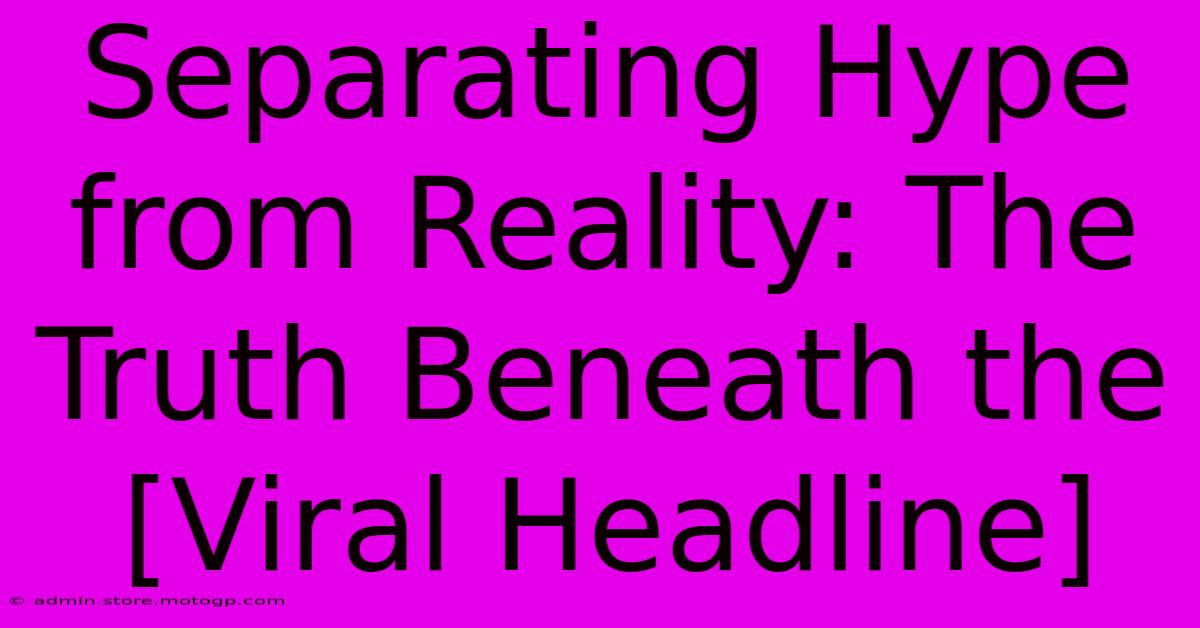 Separating Hype From Reality: The Truth Beneath The [Viral Headline]