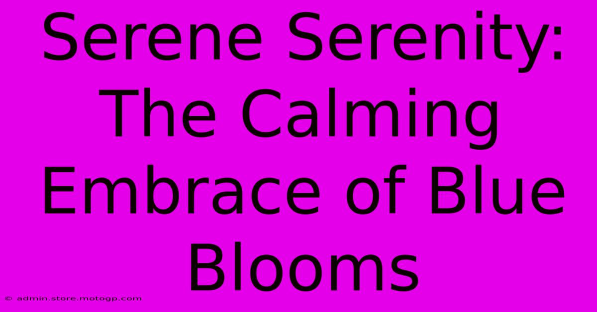 Serene Serenity: The Calming Embrace Of Blue Blooms