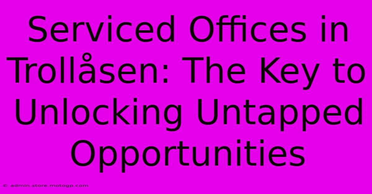 Serviced Offices In Trollåsen: The Key To Unlocking Untapped Opportunities