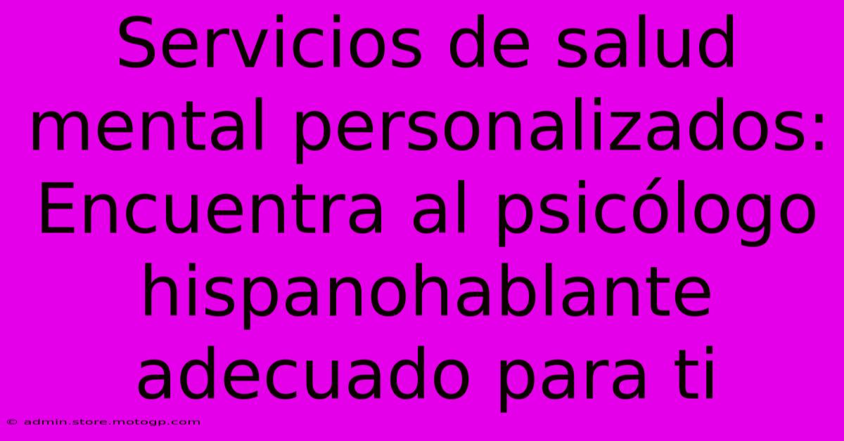 Servicios De Salud Mental Personalizados: Encuentra Al Psicólogo Hispanohablante Adecuado Para Ti