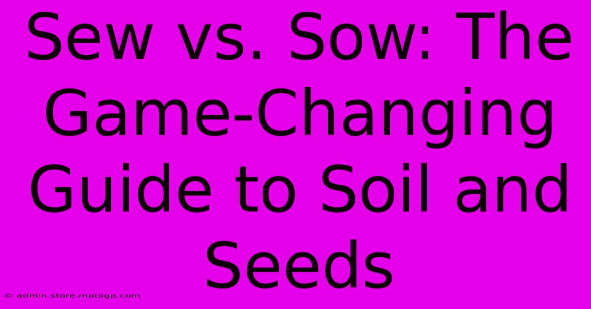 Sew Vs. Sow: The Game-Changing Guide To Soil And Seeds