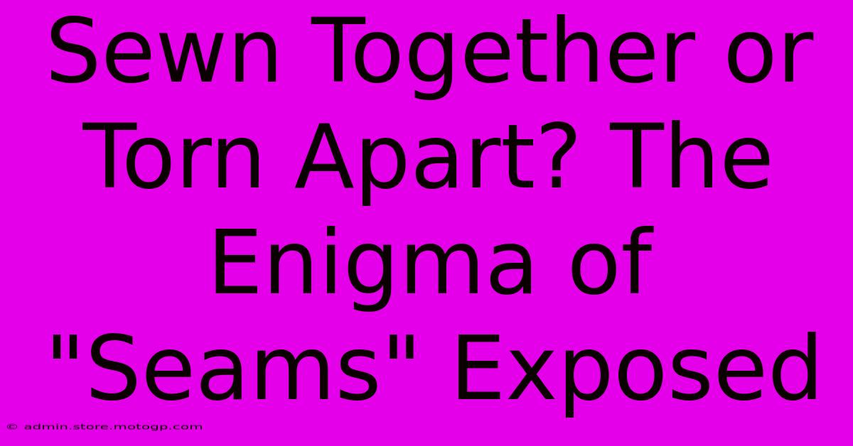 Sewn Together Or Torn Apart? The Enigma Of 