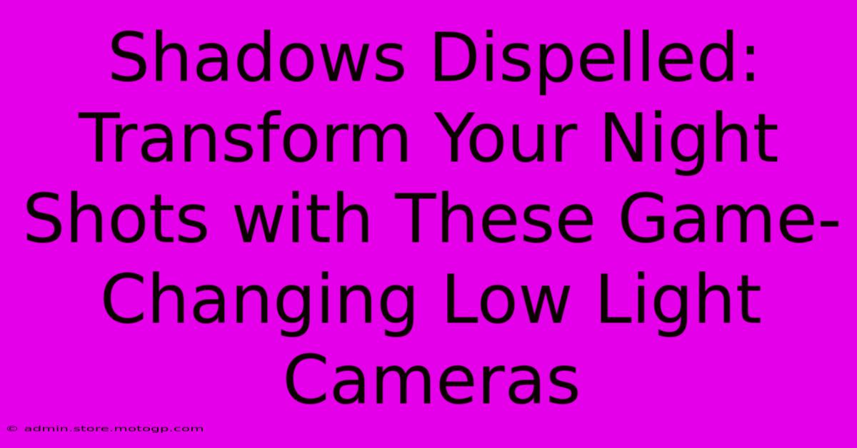 Shadows Dispelled: Transform Your Night Shots With These Game-Changing Low Light Cameras