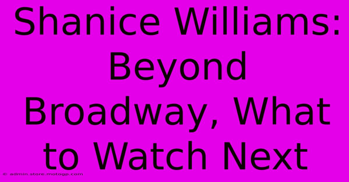 Shanice Williams: Beyond Broadway, What To Watch Next