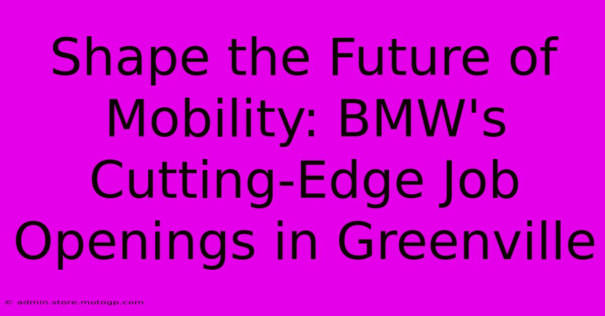 Shape The Future Of Mobility: BMW's Cutting-Edge Job Openings In Greenville