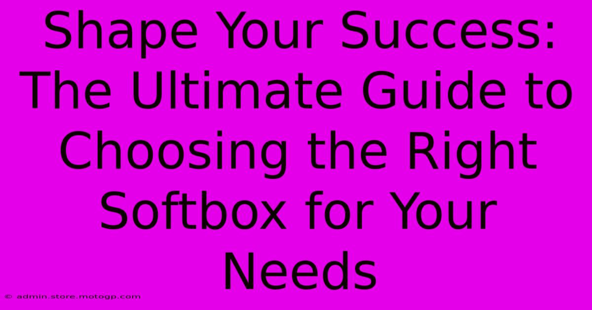 Shape Your Success: The Ultimate Guide To Choosing The Right Softbox For Your Needs