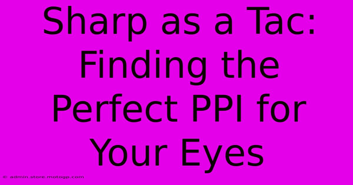 Sharp As A Tac: Finding The Perfect PPI For Your Eyes