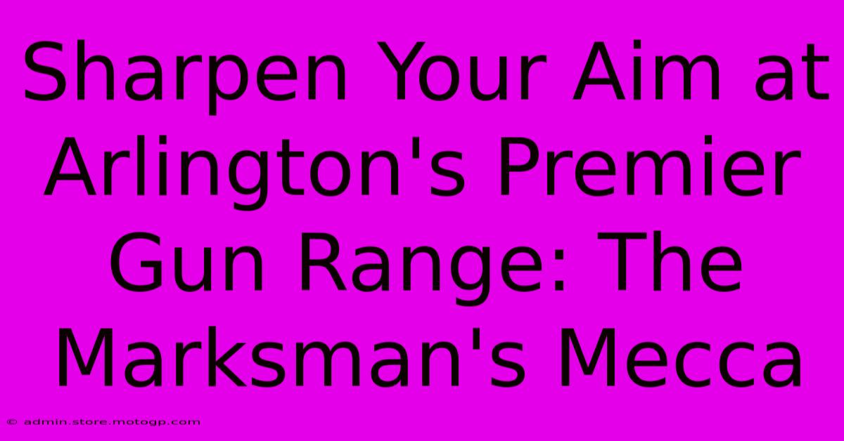 Sharpen Your Aim At Arlington's Premier Gun Range: The Marksman's Mecca