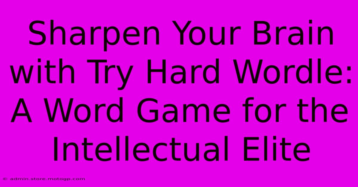 Sharpen Your Brain With Try Hard Wordle: A Word Game For The Intellectual Elite