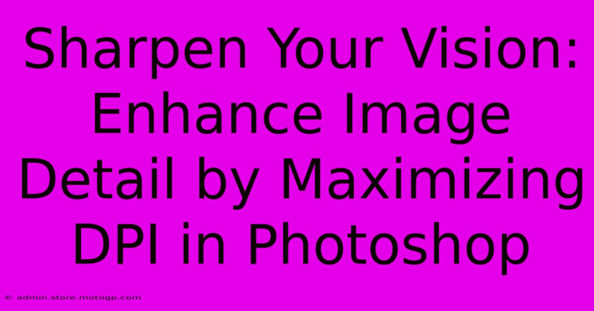 Sharpen Your Vision: Enhance Image Detail By Maximizing DPI In Photoshop