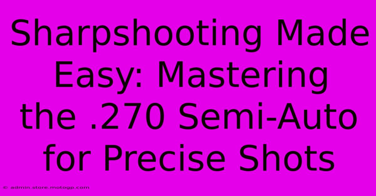 Sharpshooting Made Easy: Mastering The .270 Semi-Auto For Precise Shots