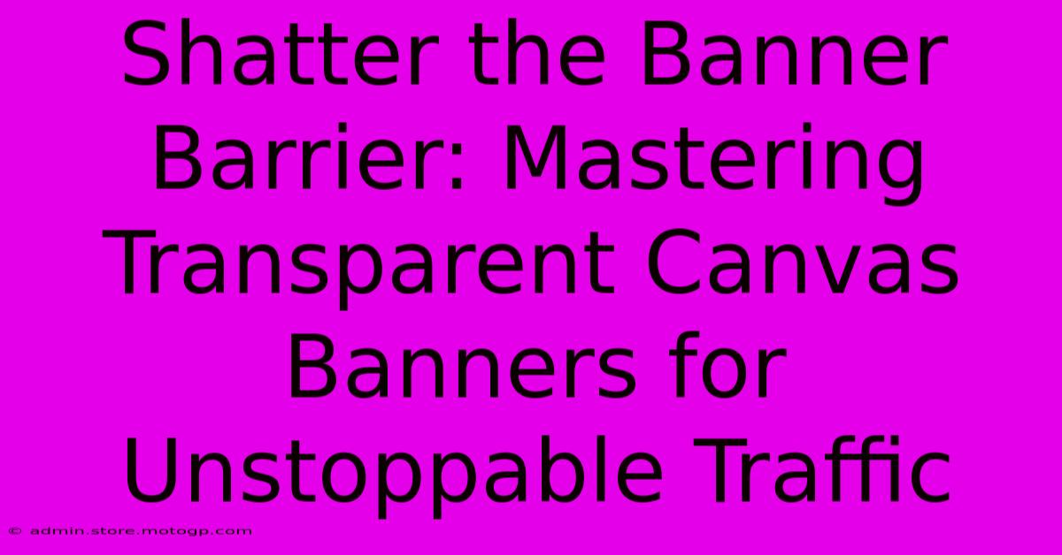 Shatter The Banner Barrier: Mastering Transparent Canvas Banners For Unstoppable Traffic