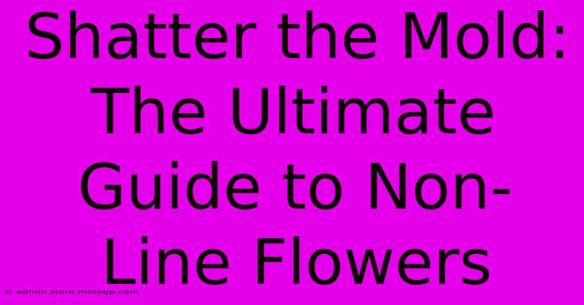 Shatter The Mold: The Ultimate Guide To Non-Line Flowers