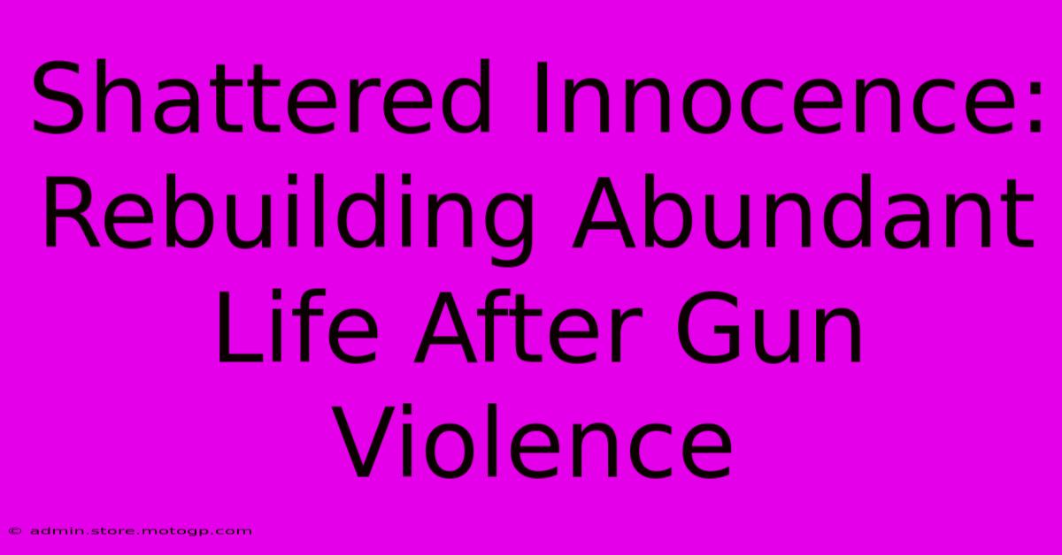 Shattered Innocence: Rebuilding Abundant Life After Gun Violence