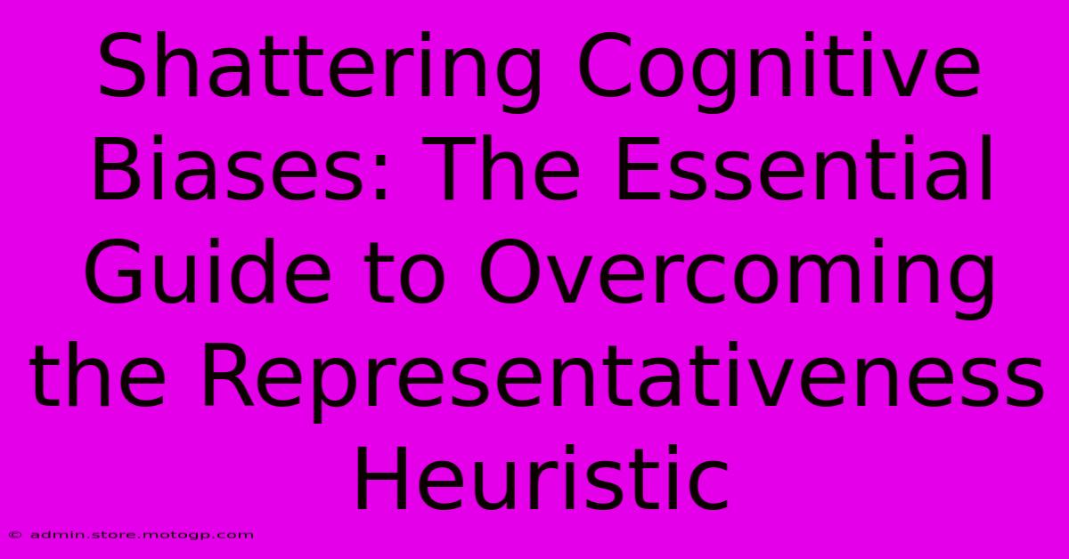 Shattering Cognitive Biases: The Essential Guide To Overcoming The Representativeness Heuristic