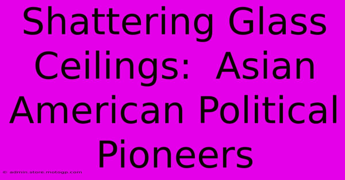 Shattering Glass Ceilings:  Asian American Political Pioneers