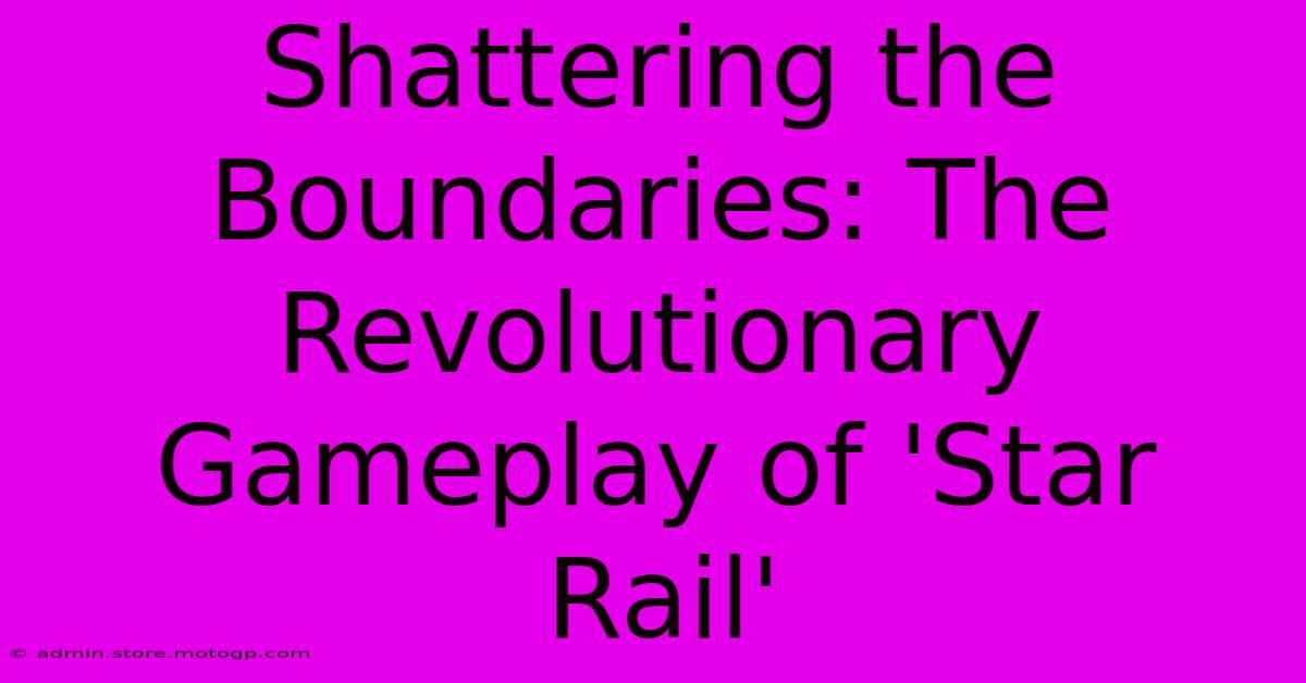 Shattering The Boundaries: The Revolutionary Gameplay Of 'Star Rail'