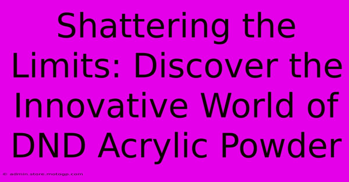 Shattering The Limits: Discover The Innovative World Of DND Acrylic Powder