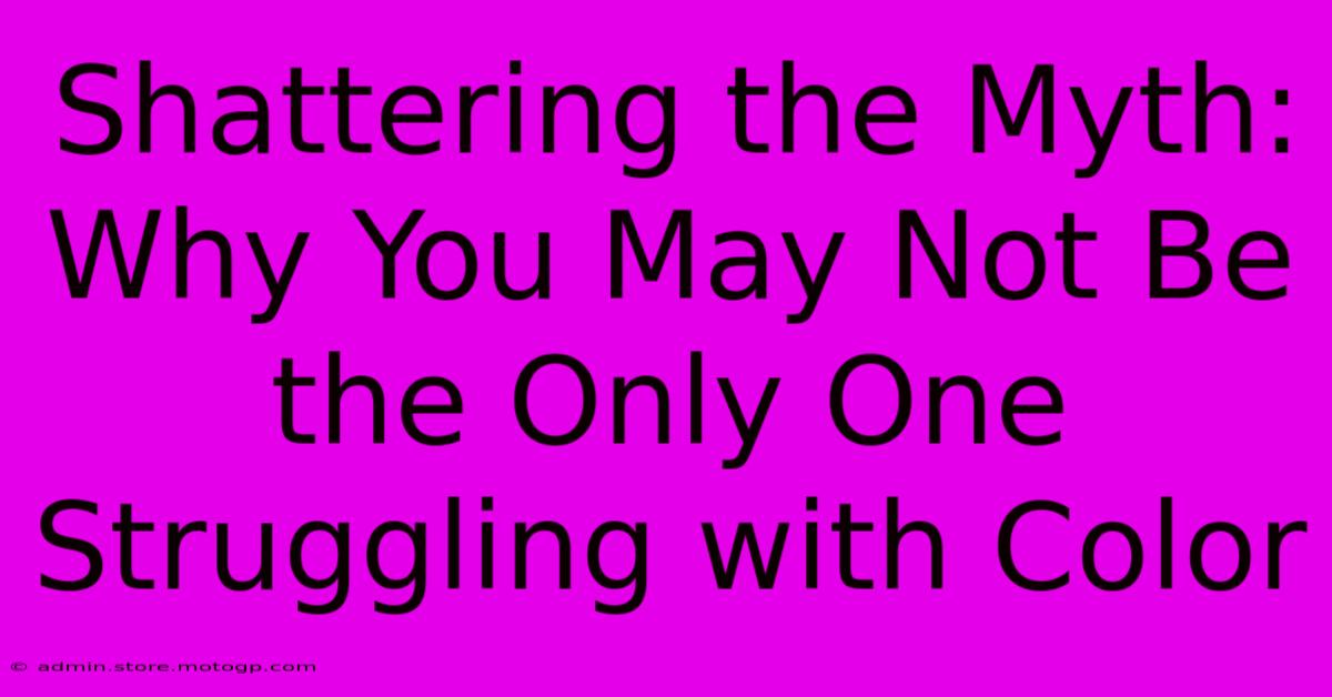 Shattering The Myth: Why You May Not Be The Only One Struggling With Color