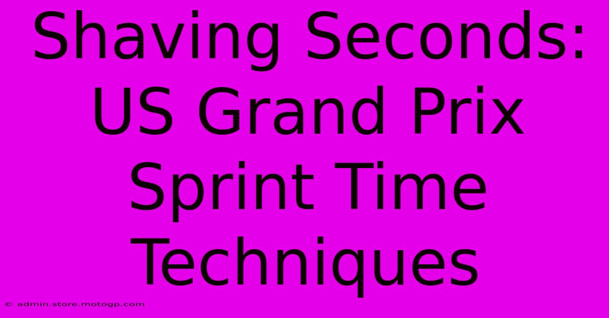 Shaving Seconds: US Grand Prix Sprint Time Techniques