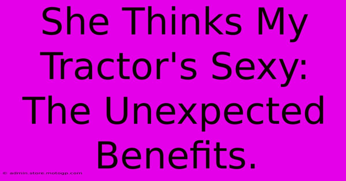 She Thinks My Tractor's Sexy: The Unexpected Benefits.