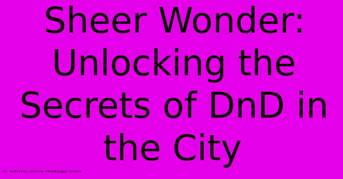 Sheer Wonder: Unlocking The Secrets Of DnD In The City