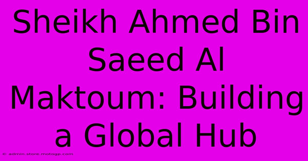 Sheikh Ahmed Bin Saeed Al Maktoum: Building A Global Hub