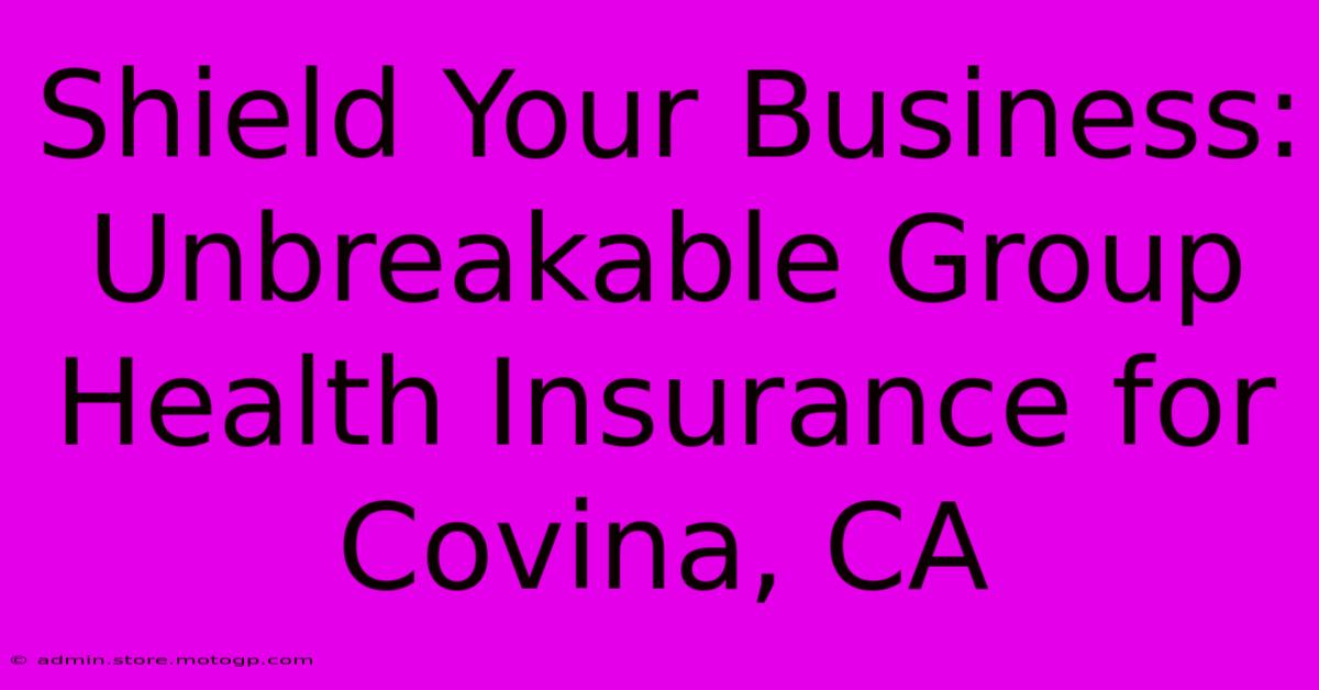 Shield Your Business: Unbreakable Group Health Insurance For Covina, CA