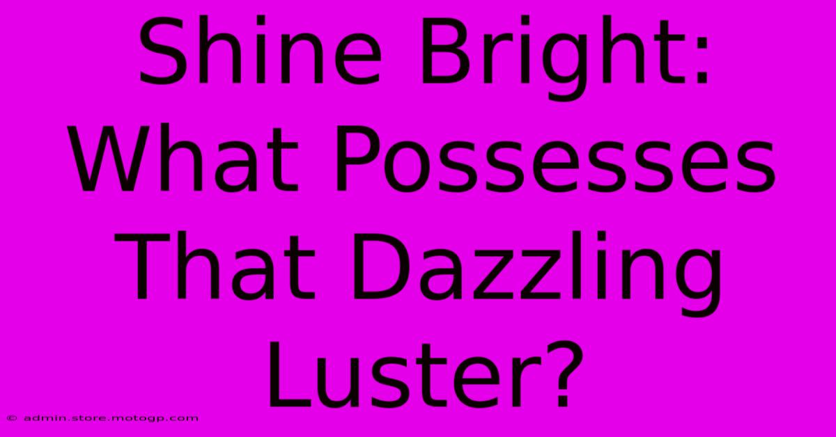 Shine Bright: What Possesses That Dazzling Luster?